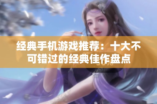经典手机游戏推荐：十大不可错过的经典佳作盘点