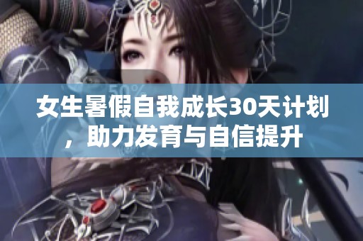 女生暑假自我成长30天计划，助力发育与自信提升