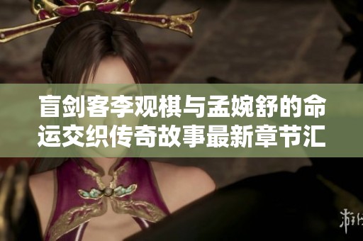 盲剑客李观棋与孟婉舒的命运交织传奇故事最新章节汇总