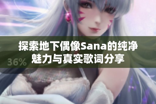 探索地下偶像Sana的纯净魅力与真实歌词分享