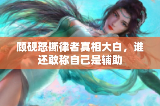 顾砚怒撕律者真相大白，谁还敢称自己是辅助