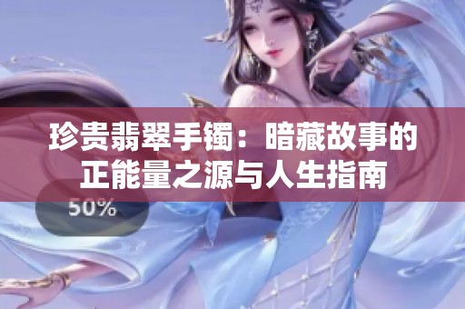 珍贵翡翠手镯：暗藏故事的正能量之源与人生指南