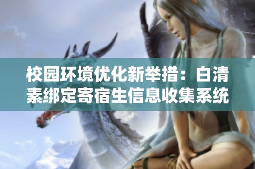 校园环境优化新举措：白清素绑定寄宿生信息收集系统探讨