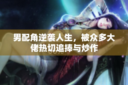 男配角逆袭人生，被众多大佬热切追捧与炒作