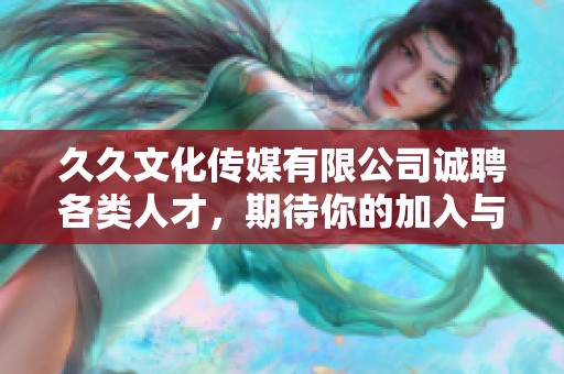 久久文化传媒有限公司诚聘各类人才，期待你的加入与合作