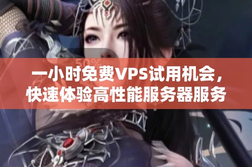 一小时免费VPS试用机会，快速体验高性能服务器服务