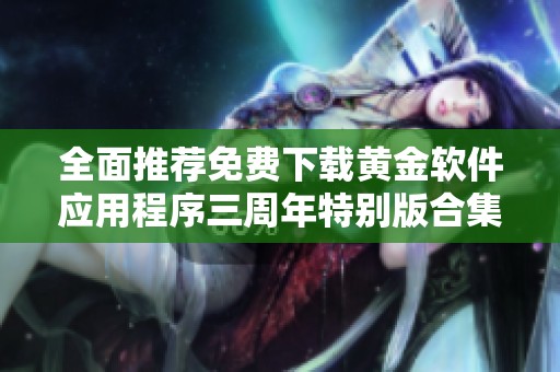 全面推荐免费下载黄金软件应用程序三周年特别版合集