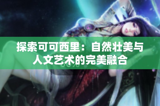 探索可可西里：自然壮美与人文艺术的完美融合