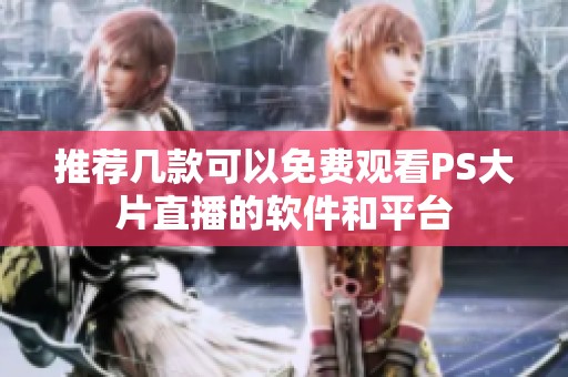 推荐几款可以免费观看PS大片直播的软件和平台