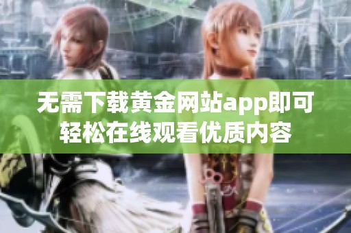 无需下载黄金网站app即可轻松在线观看优质内容