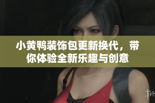 小黄鸭装饰包更新换代，带你体验全新乐趣与创意