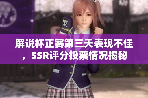 解说杯正赛第三天表现不佳，SSR评分投票情况揭秘