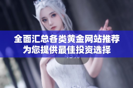 全面汇总各类黄金网站推荐为您提供最佳投资选择