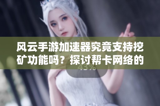 风云手游加速器究竟支持挖矿功能吗？探讨帮卡网络的相关影响