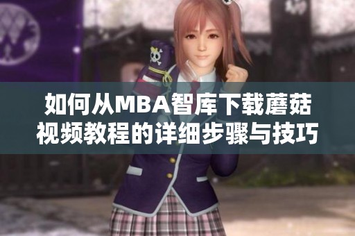 如何从MBA智库下载蘑菇视频教程的详细步骤与技巧