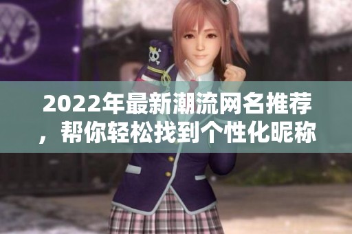 2022年最新潮流网名推荐，帮你轻松找到个性化昵称