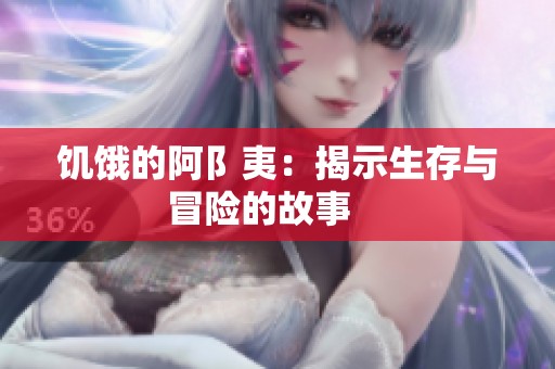 饥饿的阿阝夷：揭示生存与冒险的故事    