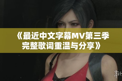 《最近中文字幕MV第三季完整歌词重温与分享》