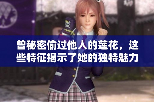 曾秘密偷过他人的莲花，这些特征揭示了她的独特魅力