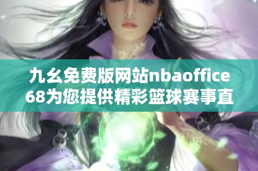 九幺免费版网站nbaoffice68为您提供精彩篮球赛事直播与资讯