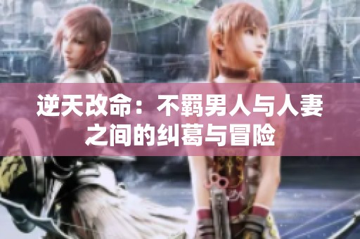 逆天改命：不羁男人与人妻之间的纠葛与冒险
