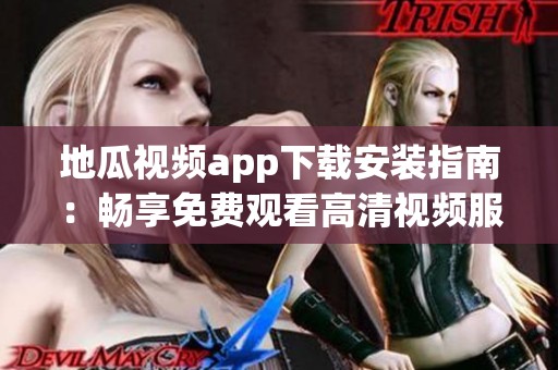 地瓜视频app下载安装指南：畅享免费观看高清视频服务