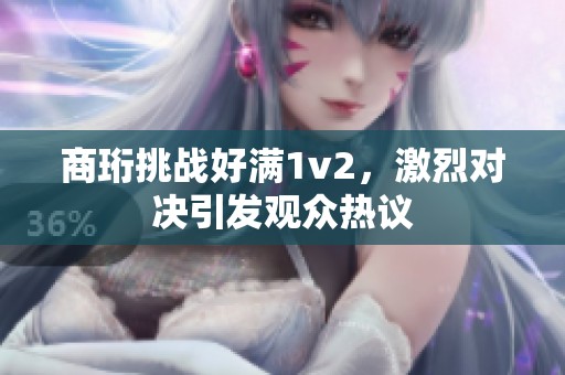 商珩挑战好满1v2，激烈对决引发观众热议