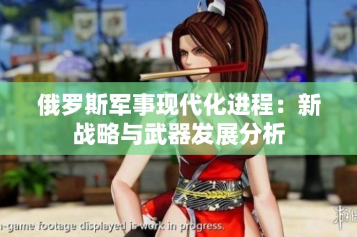 俄罗斯军事现代化进程：新战略与武器发展分析