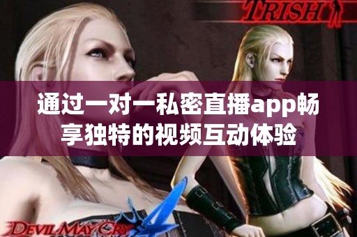 通过一对一私密直播app畅享独特的视频互动体验