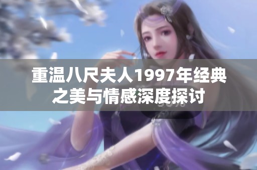 重温八尺夫人1997年经典之美与情感深度探讨
