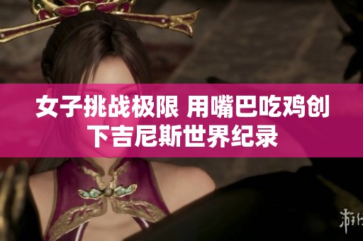 女子挑战极限 用嘴巴吃鸡创下吉尼斯世界纪录