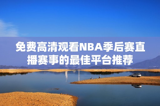 免费高清观看NBA季后赛直播赛事的最佳平台推荐