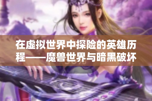 在虚拟世界中探险的英雄历程——魔兽世界与暗黑破坏神2的魅力解析