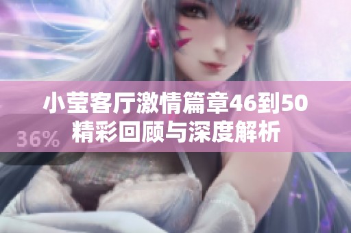 小莹客厅激情篇章46到50精彩回顾与深度解析