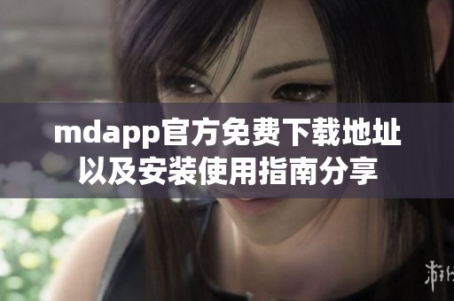 mdapp官方免费下载地址以及安装使用指南分享