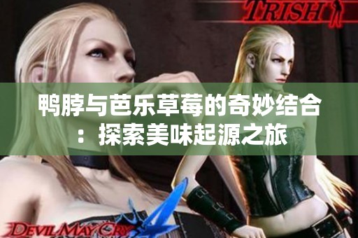 鸭脖与芭乐草莓的奇妙结合：探索美味起源之旅