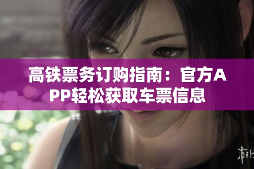 高铁票务订购指南：官方APP轻松获取车票信息