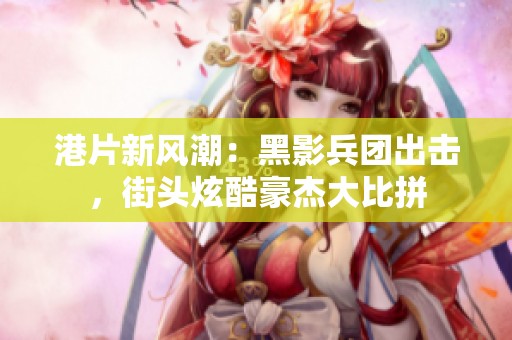 港片新风潮：黑影兵团出击，街头炫酷豪杰大比拼