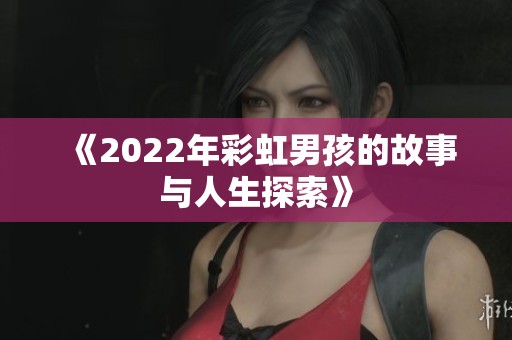 《2022年彩虹男孩的故事与人生探索》