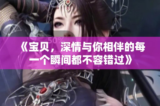《宝贝，深情与你相伴的每一个瞬间都不容错过》