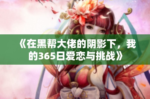《在黑帮大佬的阴影下，我的365日爱恋与挑战》