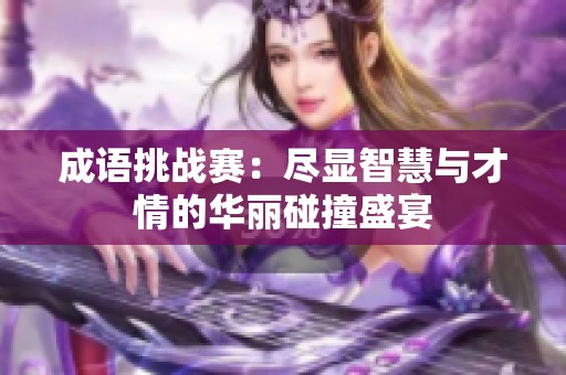 成语挑战赛：尽显智慧与才情的华丽碰撞盛宴