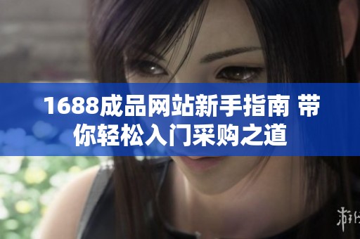 1688成品网站新手指南 带你轻松入门采购之道