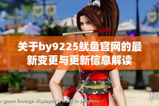 关于by9225鱿鱼官网的最新变更与更新信息解读