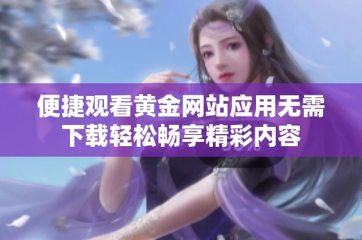 便捷观看黄金网站应用无需下载轻松畅享精彩内容