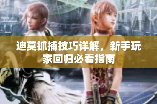 迪莫抓捕技巧详解，新手玩家回归必看指南