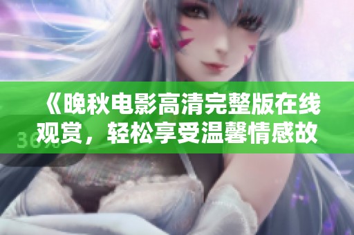 《晚秋电影高清完整版在线观赏，轻松享受温馨情感故事》