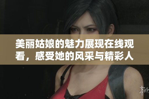美丽姑娘的魅力展现在线观看，感受她的风采与精彩人生