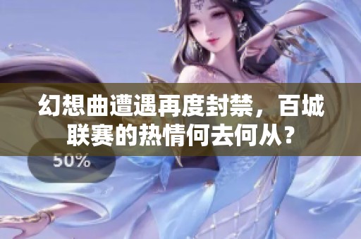 幻想曲遭遇再度封禁，百城联赛的热情何去何从？