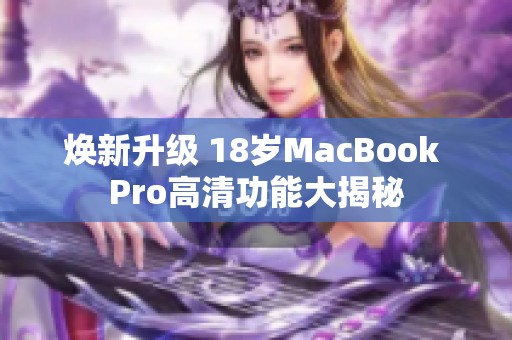 焕新升级 18岁MacBook Pro高清功能大揭秘